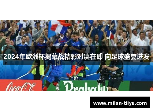 2024年欧洲杯揭幕战精彩对决在即 向足球盛宴进发