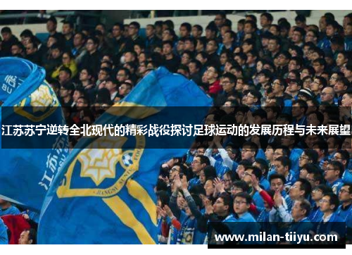 江苏苏宁逆转全北现代的精彩战役探讨足球运动的发展历程与未来展望