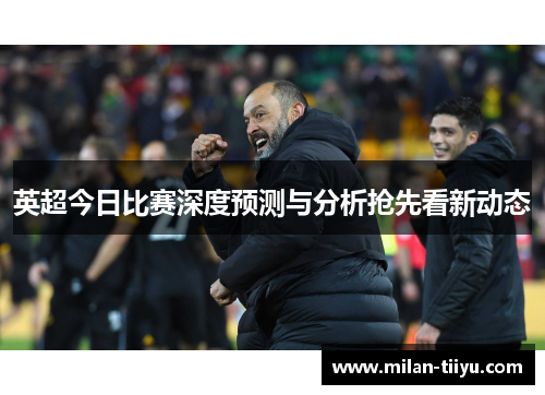 英超今日比赛深度预测与分析抢先看新动态