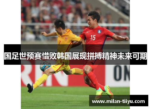 国足世预赛惜败韩国展现拼搏精神未来可期