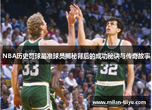 NBA历史罚球最准球员揭秘背后的成功秘诀与传奇故事