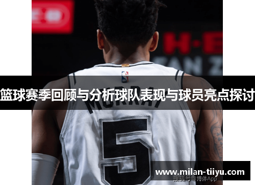 篮球赛季回顾与分析球队表现与球员亮点探讨