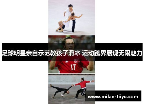 足球明星亲自示范教孩子滑冰 运动跨界展现无限魅力