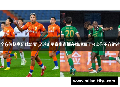 全方位畅享足球盛宴 足球明星赛事直播在线观看平台让你不容错过