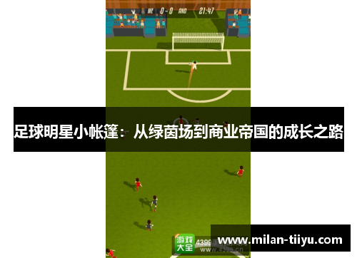 足球明星小帐篷：从绿茵场到商业帝国的成长之路