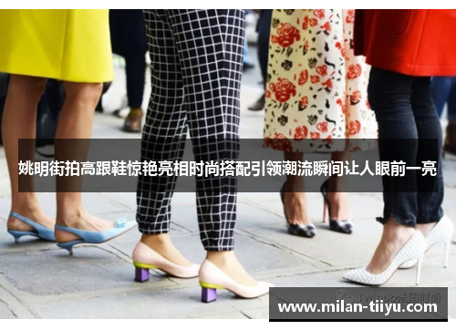 姚明街拍高跟鞋惊艳亮相时尚搭配引领潮流瞬间让人眼前一亮
