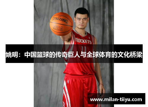 姚明：中国篮球的传奇巨人与全球体育的文化桥梁