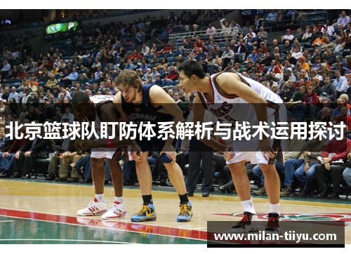 北京篮球队盯防体系解析与战术运用探讨
