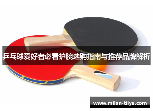 乒乓球爱好者必看护腕选购指南与推荐品牌解析