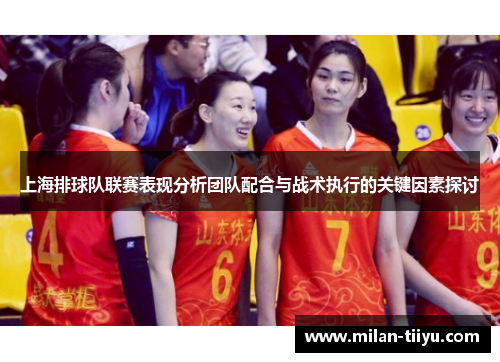 上海排球队联赛表现分析团队配合与战术执行的关键因素探讨
