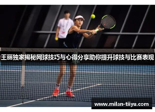 王丽独家揭秘网球技巧与心得分享助你提升球技与比赛表现