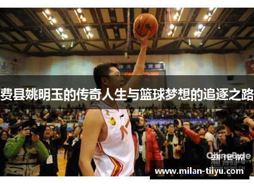 费县姚明玉的传奇人生与篮球梦想的追逐之路