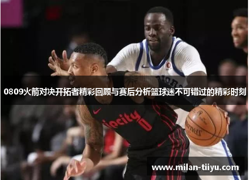 0809火箭对决开拓者精彩回顾与赛后分析篮球迷不可错过的精彩时刻