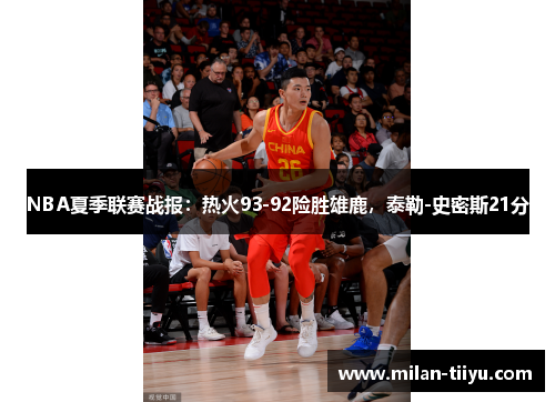 NBA夏季联赛战报：热火93-92险胜雄鹿，泰勒-史密斯21分
