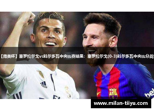 【南美杯】塞罗拉尔戈vs科尔多瓦中央比赛结果：塞罗拉尔戈(0-3)科尔多瓦中央比分战报