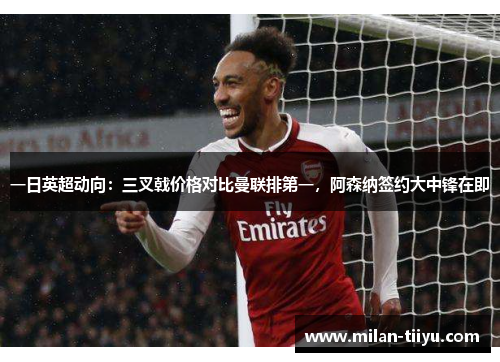 一日英超动向：三叉戟价格对比曼联排第一，阿森纳签约大中锋在即