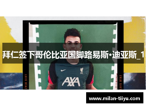 拜仁签下哥伦比亚国脚路易斯·迪亚斯_1