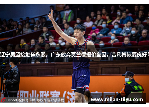 辽宁男篮接触崔永熙，广东放弃莫兰德报价奎因，曾凡博恢复良好！