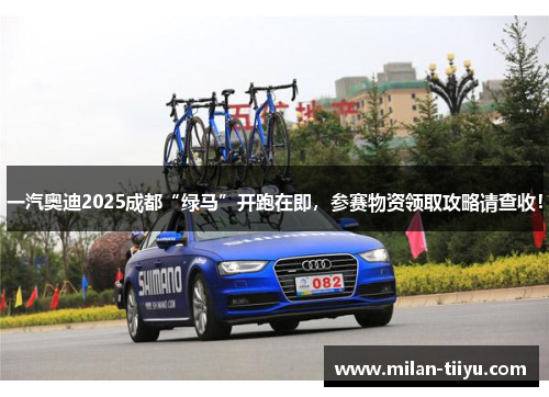一汽奥迪2025成都“绿马”开跑在即，参赛物资领取攻略请查收！